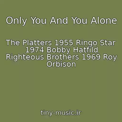 کاور آهنگ Only You And You Alone از The Platters 1955 Ringo Star 1974 Bobby Hatfild Righteous Brothers 1969 Roy Orbison