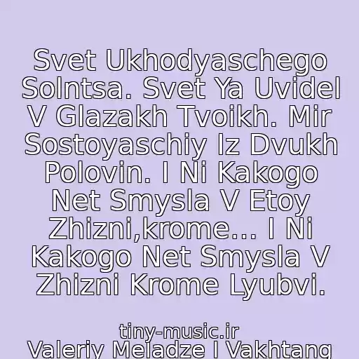کاور آهنگ Svet Ukhodyaschego Solntsa. Svet Ya Uvidel V Glazakh Tvoikh. Mir Sostoyaschiy Iz Dvukh Polovin. I Ni Kakogo Net Smysla V Etoy Zhizni,krome… I Ni Kakogo Net Smysla V Zhizni Krome Lyubvi. از Valeriy Meladze I Vakhtang