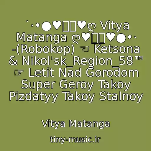 کاور آهنگ ˙·•●♥๑ஐ♥ღ Vitya Matanga ღ♥ஐ๑♥●•· -(Robokop) ☜ Ketsona & Nikol'sk_Region_58™ ☞ Letit Nad Gorodom Super Geroy Takoy Pizdatyy Takoy Stalnoy از Vitya Matanga