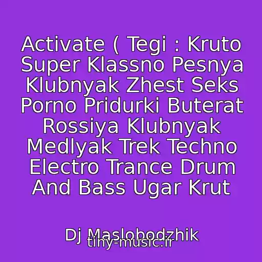 کاور آهنگ Activate ( Tegi : Kruto Super Klassno Pesnya Klubnyak Zhest Seks Porno Pridurki Buterat Rossiya Klubnyak Medlyak Trek Techno Electro Trance Drum And Bass Ugar Krut از Dj Maslobodzhik