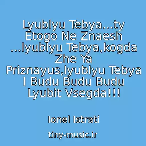 کاور آهنگ Lyublyu Tebya...ty Etogo Ne Znaesh ...lyublyu Tebya,kogda Zhe Ya Priznayus,lyublyu Tebya I Budu Budu Budu Lyubit Vsegda!!! از Ionel Istrati