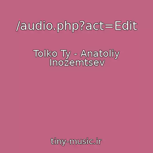 کاور آهنگ /audio.php?act=Edit از Tolko Ty - Anatoliy Inozemtsev