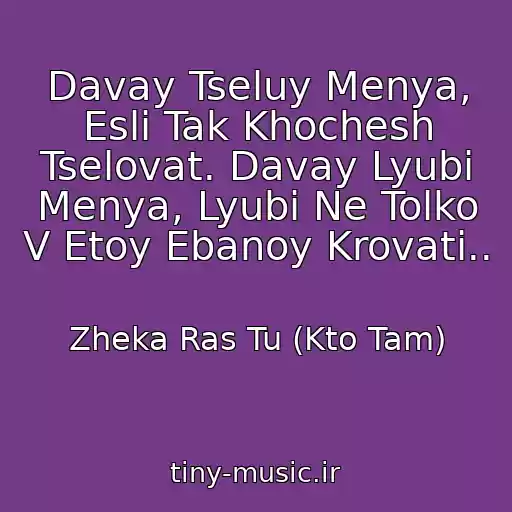 کاور آهنگ Davay Tseluy Menya, Esli Tak Khochesh Tselovat. Davay Lyubi Menya, Lyubi Ne Tolko V Etoy Ebanoy Krovati.. از Zheka Ras Tu (Kto Tam)