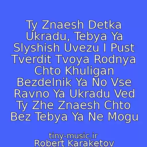 کاور آهنگ Ty Znaesh Detka Ukradu, Tebya Ya Slyshish Uvezu I Pust Tverdit Tvoya Rodnya Chto Khuligan Bezdelnik Ya No Vse Ravno Ya Ukradu Ved Ty Zhe Znaesh Chto Bez Tebya Ya Ne Mogu از Robert Karaketov