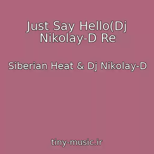 کاور آهنگ Just Say Hello(Dj Nikolay-D Re از Siberian Heat & Dj Nikolay-D