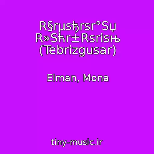 کاور آهنگ R§rµsђrѕr°Sџ R»Sћr±Rѕrіsњ (Tebrizgusar) از Elman, Mona
