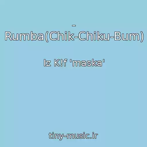کاور آهنگ - Rumba(Chik-Chiku-Bum) از Iz K!f 'maska'