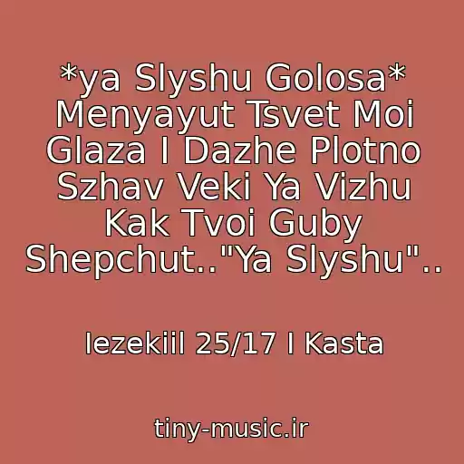 کاور آهنگ *ya Slyshu Golosa* Menyayut Tsvet Moi Glaza I Dazhe Plotno Szhav Veki Ya Vizhu Kak Tvoi Guby Shepchut.."Ya Slyshu".. از Iezekiil 25/17 I Kasta