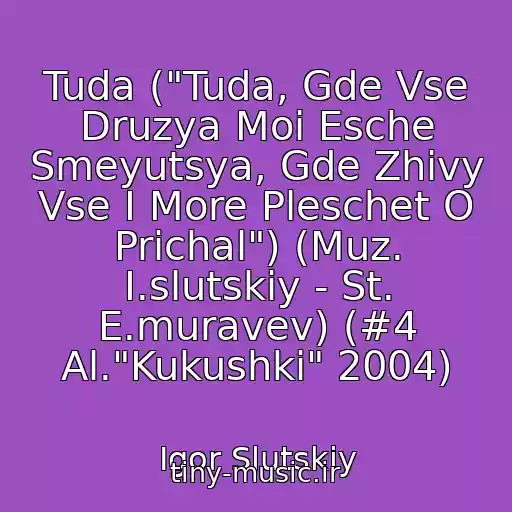 کاور آهنگ Tuda ("Tuda, Gde Vse Druzya Moi Esche Smeyutsya, Gde Zhivy Vse I More Pleschet O Prichal") (Muz. I.slutskiy - St. E.muravev) (#4 Al."Kukushki" 2004) از Igor Slutskiy