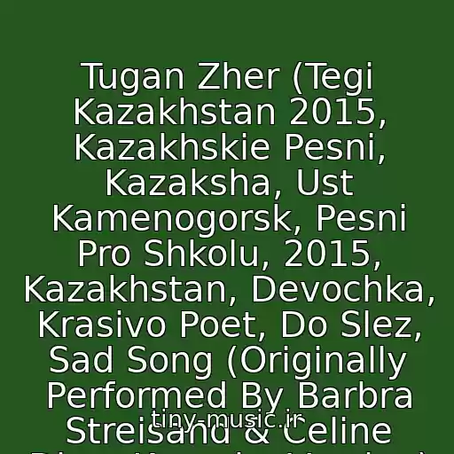 کاور آهنگ Tugan Zher (Tegi Kazakhstan 2015, Kazakhskie Pesni, Kazaksha, Ust Kamenogorsk, Pesni Pro Shkolu, 2015, Kazakhstan, Devochka, Krasivo Poet, Do Slez, Sad Song (Originally Performed By Barbra Streisand & Celine Dion; Karaoke Version) از Akmaral