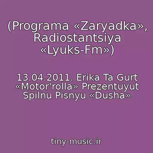 کاور آهنگ (Programa «Zaryadka», Radіostantsіya «Lyuks-Fm») از 13.04.2011. Erіka Ta Gurt «Motor'rolla» Prezentuyut Spіlnu Pіsnyu «Dusha»