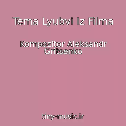 کاور آهنگ Tema Lyubvi Iz Filma از Kompozitor Aleksandr Gritsenko