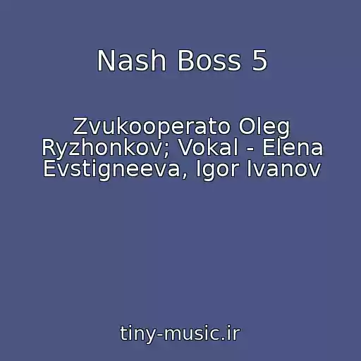 کاور آهنگ Nash Boss 5 از Zvukooperato Oleg Ryzhonkov; Vokal - Elena Evstigneeva, Igor Ivanov