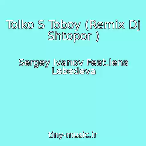 کاور آهنگ Tolko S Toboy (Remix Dj Shtopor ) از Sergey Ivanov Feat.lena Lebedeva
