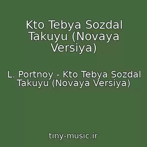 کاور آهنگ Kto Tebya Sozdal Takuyu (Novaya Versiya) از L. Portnoy - Kto Tebya Sozdal Takuyu (Novaya Versiya)