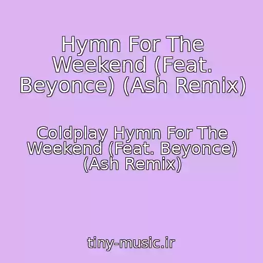 کاور آهنگ Hymn For The Weekend (Feat. Beyonce) (Ash Remix) از Coldplay Hymn For The Weekend (Feat. Beyonce) (Ash Remix)