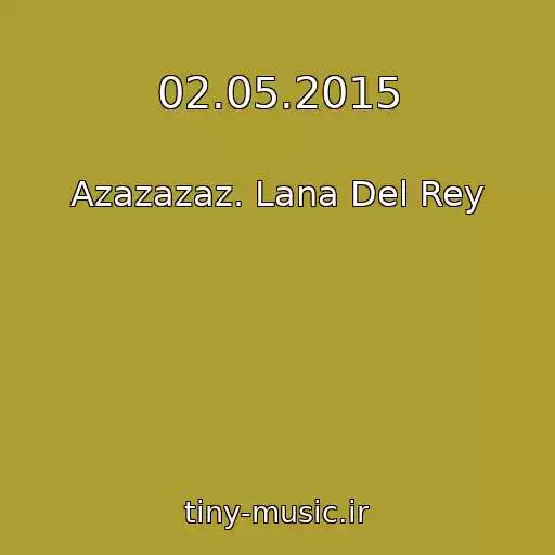 کاور آهنگ 02.05.2015 از Azazazaz. Lana Del Rey