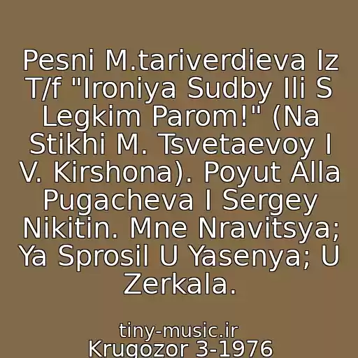 کاور آهنگ Pesni M.tariverdieva Iz T/f "Ironiya Sudby Ili S Legkim Parom!" (Na Stikhi M. Tsvetaevoy I V. Kirshona). Poyut Alla Pugacheva I Sergey Nikitin. Mne Nravitsya; Ya Sprosil U Yasenya; U Zerkala. از Krugozor 3-1976