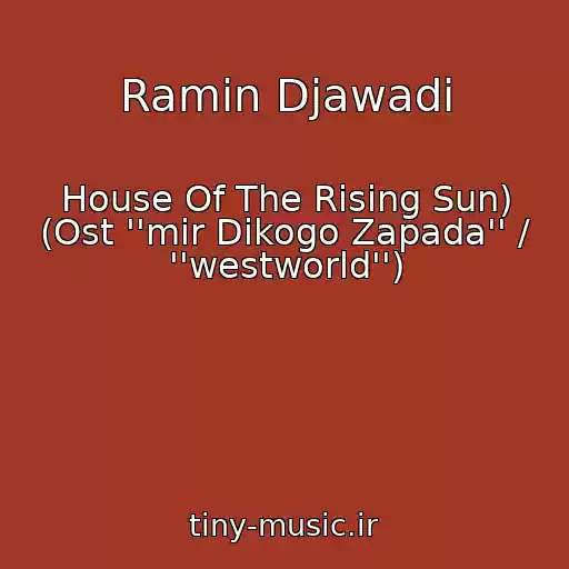 کاور آهنگ Ramin Djawadi از House Of The Rising Sun) (Ost ''mir Dikogo Zapada'' / ''westworld'')
