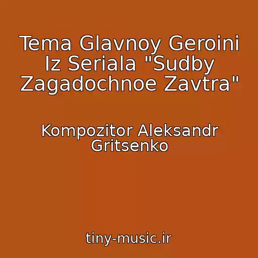کاور آهنگ Tema Glavnoy Geroini Iz Seriala "Sudby Zagadochnoe Zavtra" از Kompozitor Aleksandr Gritsenko