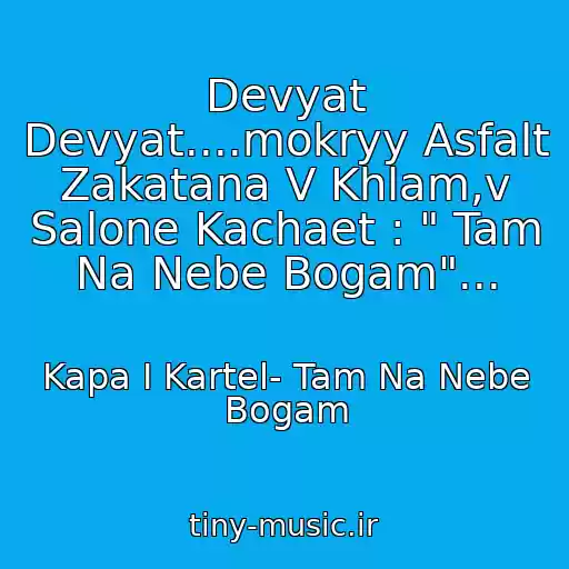 کاور آهنگ Devyat Devyat....mokryy Asfalt Zakatana V Khlam,v Salone Kachaet : " Tam Na Nebe Bogam"... از Kapa I Kartel- Tam Na Nebe Bogam