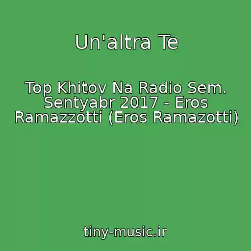 کاور آهنگ Un'altra Te از Top Khitov Na Radio Sem. Sentyabr 2017 - Eros Ramazzotti (Eros Ramazotti)