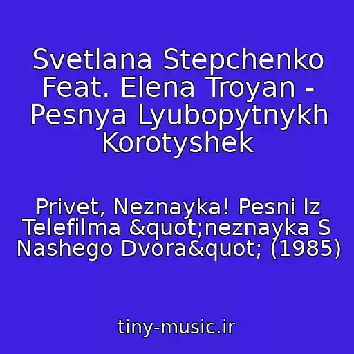 کاور آهنگ Svetlana Stepchenko Feat. Elena Troyan - Pesnya Lyubopytnykh Korotyshek از Privet, Neznayka! Pesni Iz Telefilma "neznayka S Nashego Dvora" (1985)