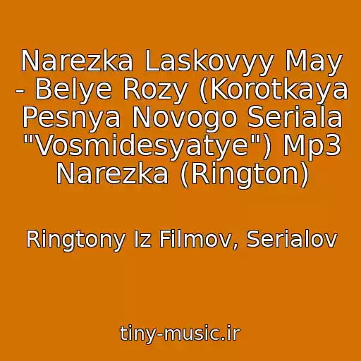 کاور آهنگ Narezka Laskovyy May - Belye Rozy (Korotkaya Pesnya Novogo Seriala "Vosmidesyatye") Mp3 Narezka (Rington) از Ringtony Iz Filmov, Serialov