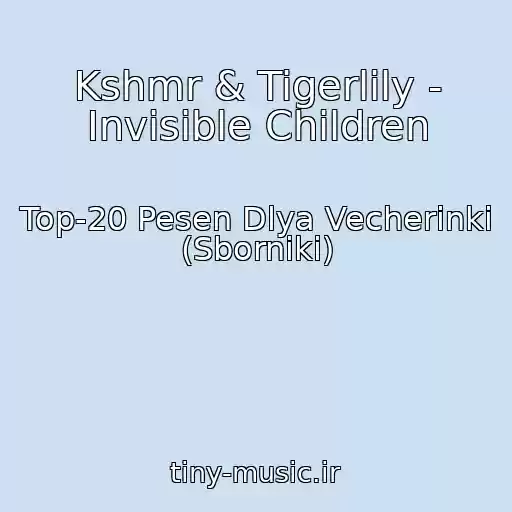 کاور آهنگ Kshmr & Tigerlily - Invisible Children از Top-20 Pesen Dlya Vecherinki (Sborniki)