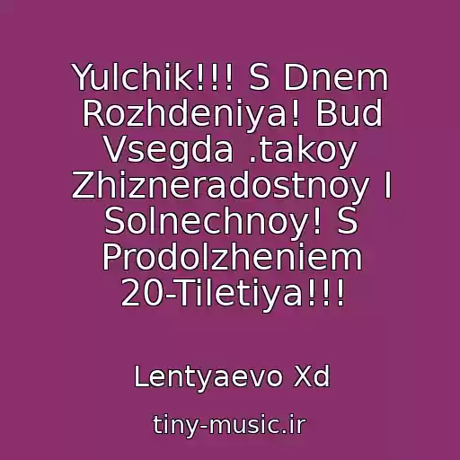 کاور آهنگ Yulchik!!! S Dnem Rozhdeniya! Bud Vsegda .takoy Zhizneradostnoy I Solnechnoy! S Prodolzheniem 20-Tiletiya!!! از Lentyaevo Xd