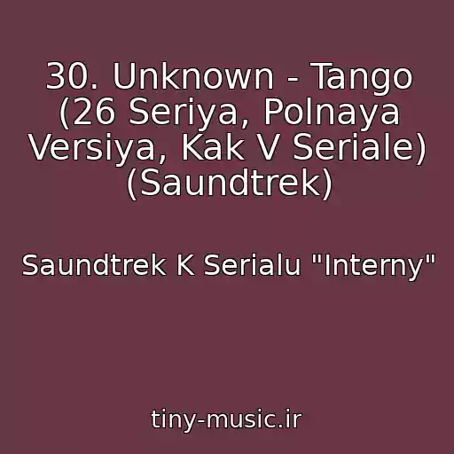کاور آهنگ 30. Unknown - Tango (26 Seriya, Polnaya Versiya, Kak V Seriale) (Saundtrek) از Saundtrek K Serialu "Interny"