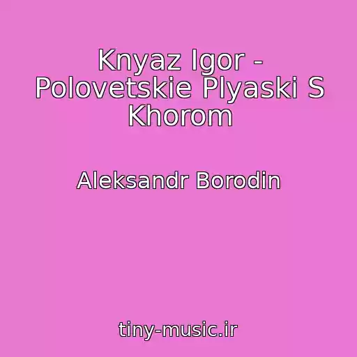کاور آهنگ Knyaz Igor - Polovetskie Plyaski S Khorom از Aleksandr Borodin