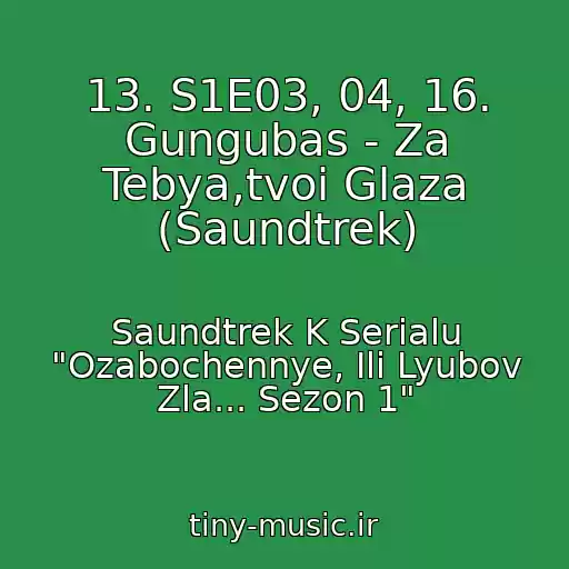 کاور آهنگ 13. S1E03, 04, 16. Gungubas - Za Tebya,tvoi Glaza (Saundtrek) از Saundtrek K Serialu "Ozabochennye, Ili Lyubov Zla... Sezon 1"