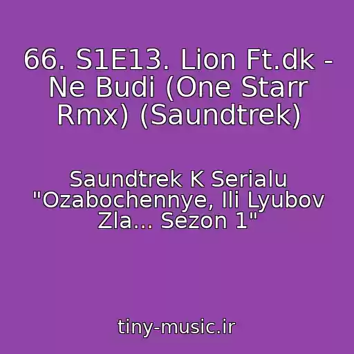 کاور آهنگ 66. S1E13. Lion Ft.dk - Ne Budi (One Starr Rmx) (Saundtrek) از Saundtrek K Serialu "Ozabochennye, Ili Lyubov Zla... Sezon 1"