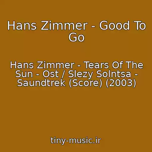 کاور آهنگ Hans Zimmer - Good To Go از Hans Zimmer - Tears Of The Sun - Ost / Slezy Solntsa - Saundtrek (Score) (2003)