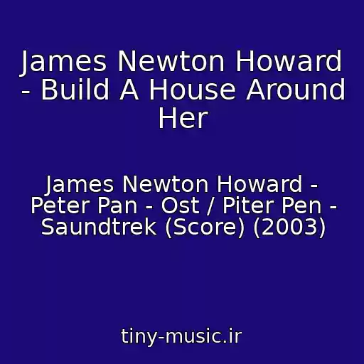 کاور آهنگ James Newton Howard - Build A House Around Her از James Newton Howard - Peter Pan - Ost / Piter Pen - Saundtrek (Score) (2003)