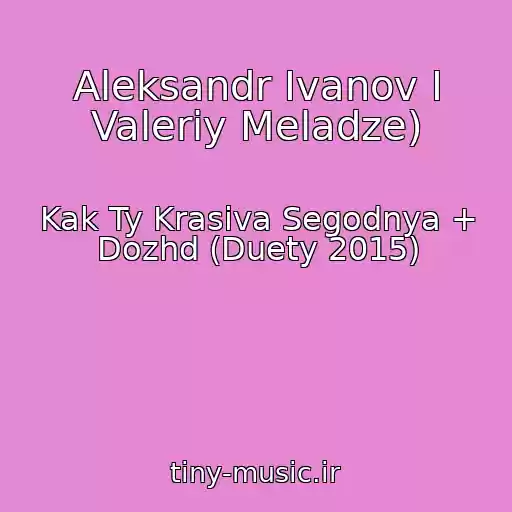 کاور آهنگ Aleksandr Ivanov I Valeriy Meladze) از Kak Ty Krasiva Segodnya + Dozhd (Duety 2015)