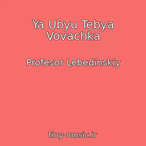 کاور آهنگ Ya Ubyu Tebya Vovachka از Profesor Lebedinskiy