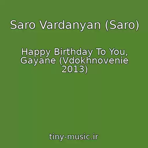 کاور آهنگ Saro Vardanyan (Saro) از Happy Birthday To You, Gayane (Vdokhnovenie 2013)