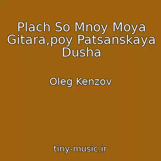 کاور آهنگ Plach So Mnoy Moya Gitara,poy Patsanskaya Dusha از Oleg Kenzov