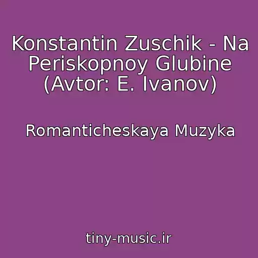 کاور آهنگ Konstantin Zuschik - Na Periskopnoy Glubine (Avtor: E. Ivanov) از Romanticheskaya Muzyka