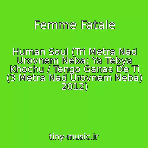 کاور آهنگ Femme Fatale از Human Soul (Tri Metra Nad Urovnem Neba: Ya Tebya Khochu / Tengo Ganas De Ti (3 Metra Nad Urovnem Neba) 2012)
