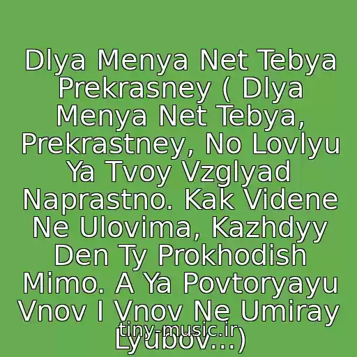 کاور آهنگ Dlya Menya Net Tebya Prekrasney ( Dlya Menya Net Tebya, Prekrastney, No Lovlyu Ya Tvoy Vzglyad Naprastno. Kak Videne Ne Ulovima, Kazhdyy Den Ty Prokhodish Mimo. A Ya Povtoryayu Vnov I Vnov Ne Umiray Lyubov...) از Premer-Ministr