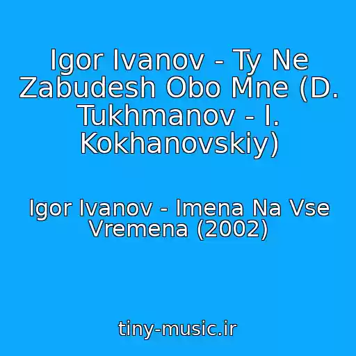کاور آهنگ Igor Ivanov - Ty Ne Zabudesh Obo Mne (D. Tukhmanov - I. Kokhanovskiy) از Igor Ivanov - Imena Na Vse Vremena (2002)