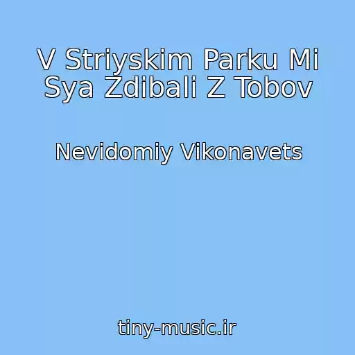 کاور آهنگ V Striyskіm Parku Mi Sya Zdibali Z Tobov از Nevіdomiy Vikonavets