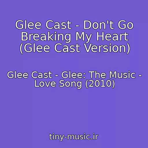 کاور آهنگ Glee Cast - Don't Go Breaking My Heart (Glee Cast Version) از Glee Cast - Glee: The Music - Love Song (2010)