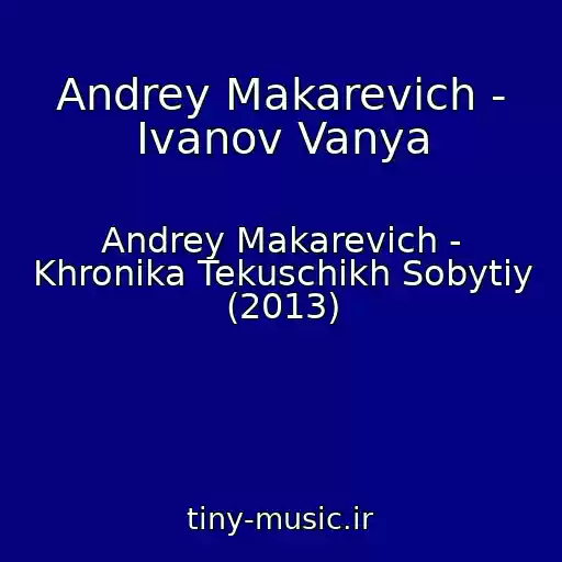 کاور آهنگ Andrey Makarevich - Ivanov Vanya از Andrey Makarevich - Khronika Tekuschikh Sobytiy (2013)