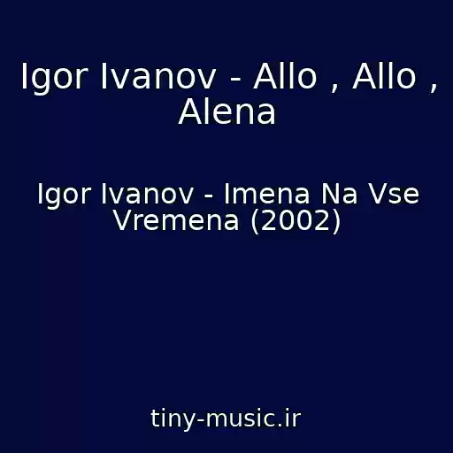 کاور آهنگ Igor Ivanov - Allo , Allo , Alena از Igor Ivanov - Imena Na Vse Vremena (2002)