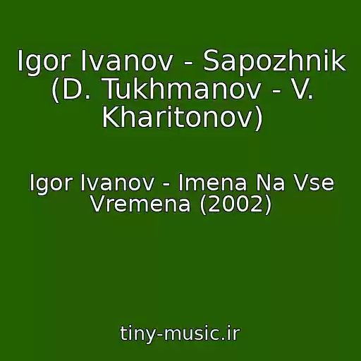 کاور آهنگ Igor Ivanov - Sapozhnik (D. Tukhmanov - V. Kharitonov) از Igor Ivanov - Imena Na Vse Vremena (2002)