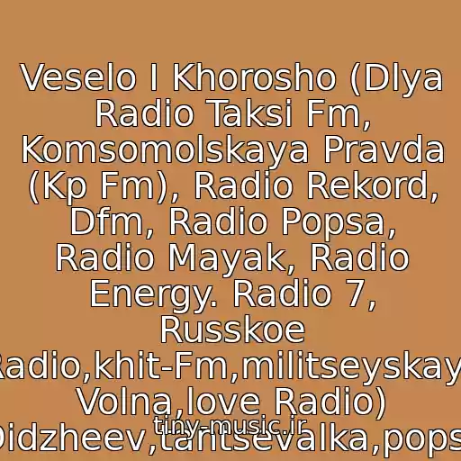 کاور آهنگ Veselo I Khorosho (Dlya Radio Taksi Fm, Komsomolskaya Pravda (Kp Fm), Radio Rekord, Dfm, Radio Popsa, Radio Mayak, Radio Energy. Radio 7, Russkoe Radio,khit-Fm,militseyskaya Volna,love Radio) Didzheev,tantsevalka,popsa از Sergey Ilin